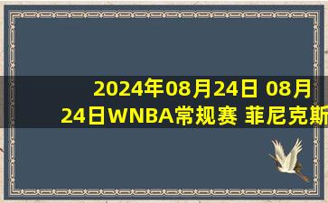 2024年08月24日 08月24日WNBA常规赛 菲尼克斯水星82-80亚特兰大梦想 全场集锦